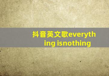 抖音英文歌everything isnothing